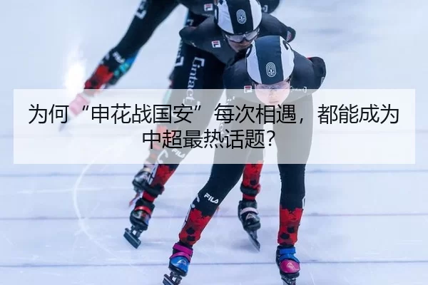 为何“申花战国安”每次相遇，都能成为中超最热话题？